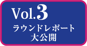 Vol.3 ラウンドレポート大公開