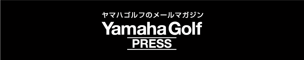 ヤマハゴルフのメールマガジン YamahaGolf PRESS
