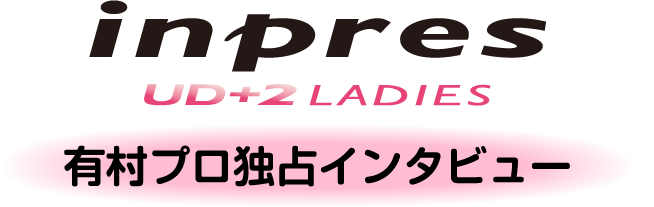 inpres UD+2 LADIES 有村プロ独占インタビュー
