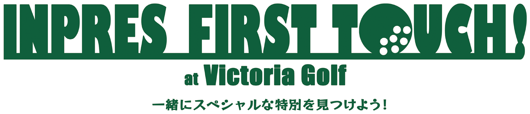 INPRES FIRST TOUCH ! at Victoria Golf  - 一緒にスペシャルな特別をみつけよう！